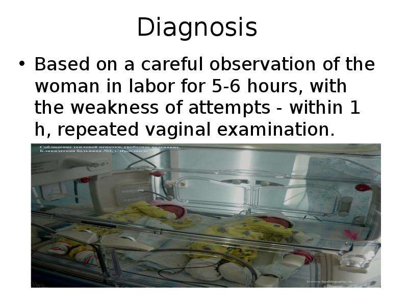 Diagnosis Based on a careful observation of the woman in labor for 5-6 hours, with the weakness of a