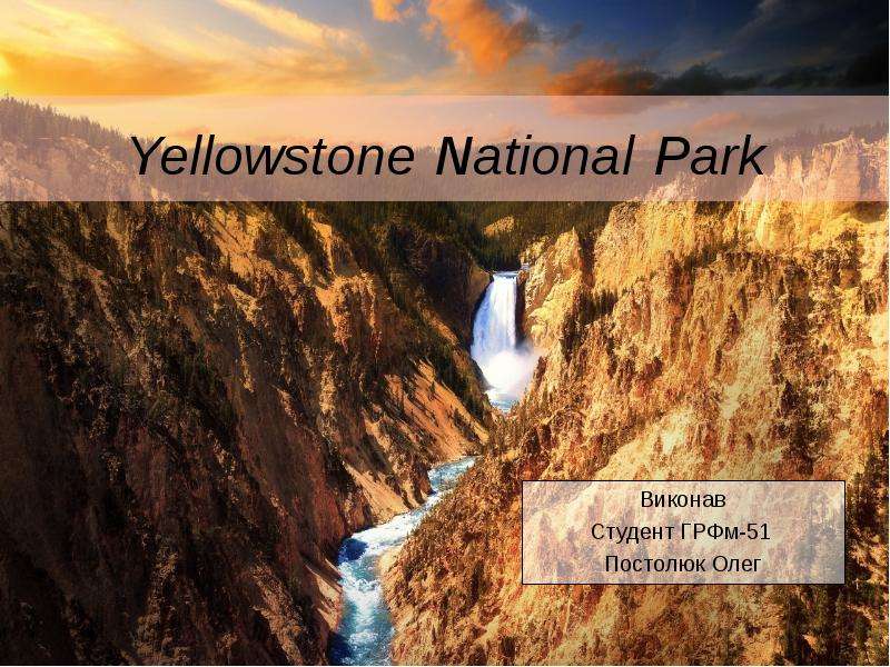 


Yellowstone National Park
Виконав
Студент ГРФм-51 
Постолюк Олег
