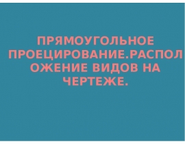 Прямоугольное проецирование. Расположение видов на чертеже