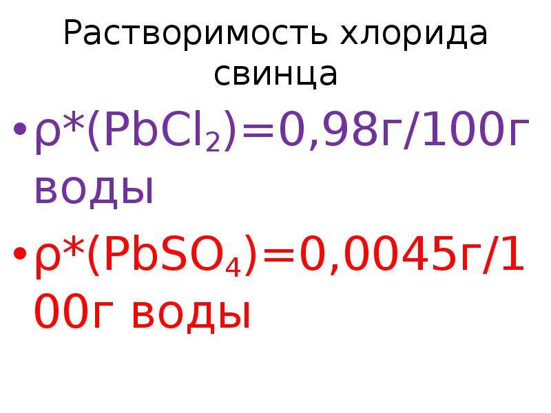 Растворимость хлорида свинца ρ*(PbCl2)=0,98г/100г воды ρ*(PbSO4)=0,0045г/100г воды