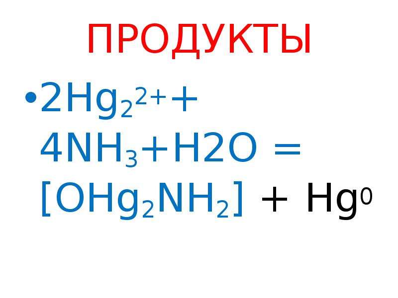 ПРОДУКТЫ 2Hg22++ 4NH3+H2O = [OHg2NH2] + Hg0