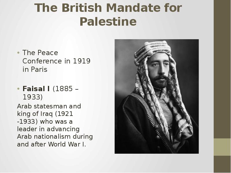 The British Mandate for Palestine The Peace Conference in 1919 in Paris Faisal I (1885 – 1933) Arab