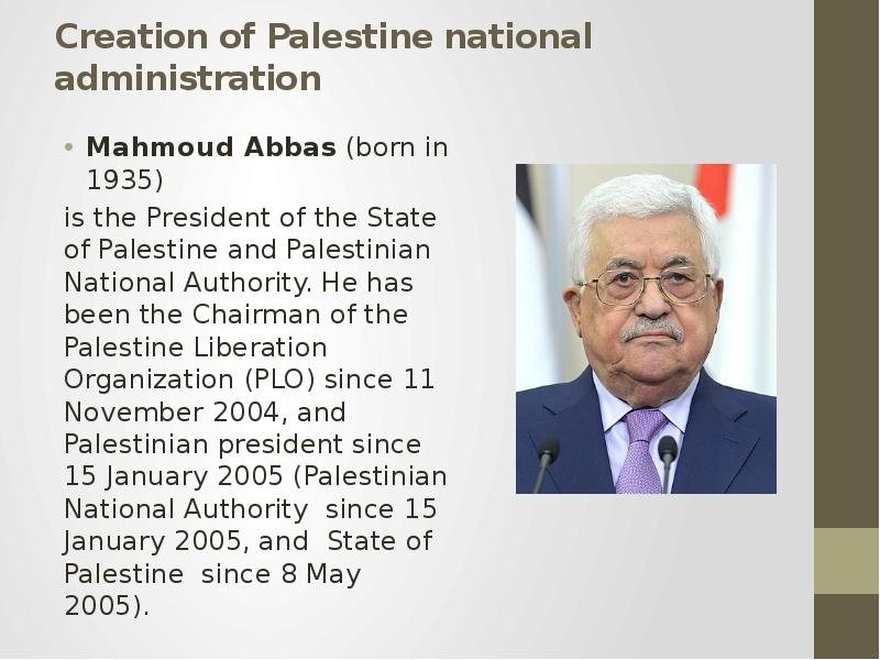 Creation of Palestine national administration Mahmoud Abbas (born in 1935) is the President of the S