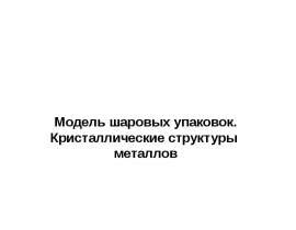 Модель шаровых упаковок. Кристаллические структуры металлов