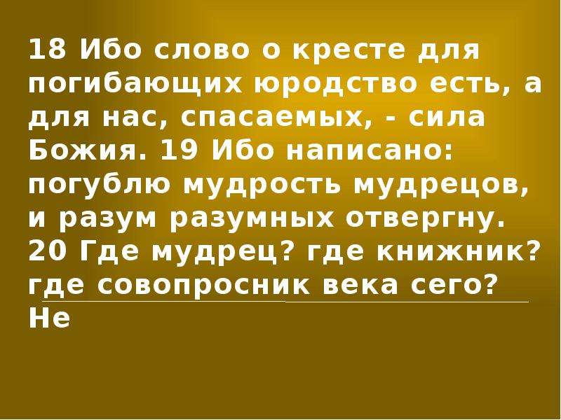 Слово ибо. Погублю мудрость мудрецов и разум разумных отвергну. Ибо написано: «погублю мудрость мудрецов, и разум разумных отвергну». Ибо слово о кресте для погибающих юродство есть. Слово Божие для погибающих юродство есть.