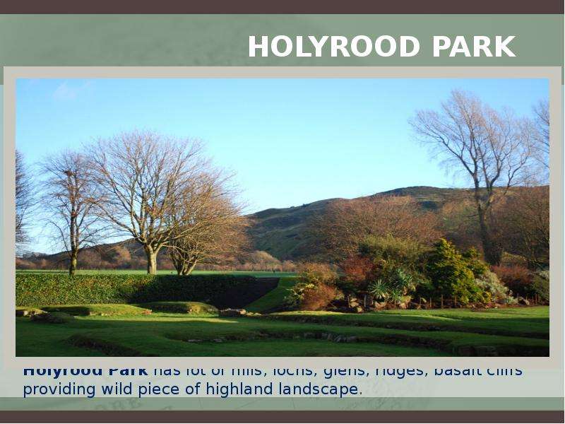 Holyrood Park Holyrood Park has lot of hills, lochs, glens, ridges, basalt cliffs providing wild pie