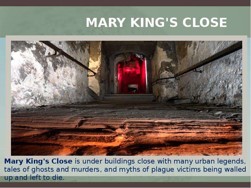Mary King's Close Mary King's Close is under buildings close with many urban legends, tale