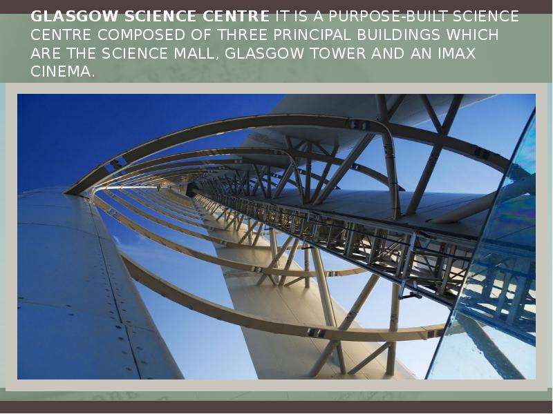 Glasgow Science Centre It is a purpose-built science centre composed of three principal buildings wh