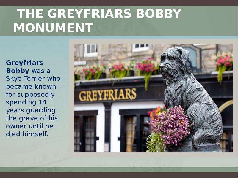 The Greyfriars Bobby Monument Greyfriars Bobby was a Skye Terrier who became known for supposedly sp