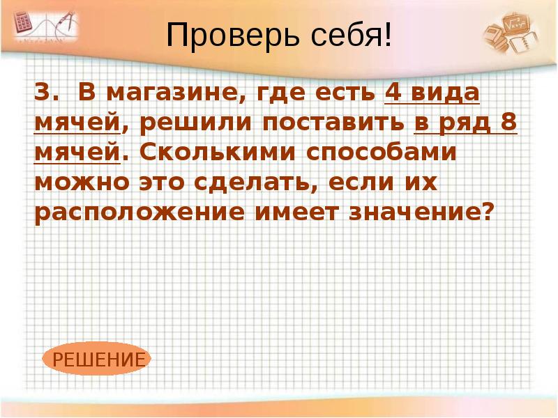 Решено ставим. В магазине где есть 4 вида мячей. В магазине где есть 4 вида мячей решили поставить в ряд 8 мячей. В магазине есть 4 вида мячей в ряд 8 мячей сколькими способами. Физорги 8 класс.