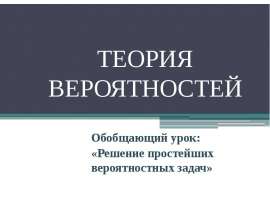 Теория вероятностей. Обобщающий урок: «Решение простейших вероятностных задач»