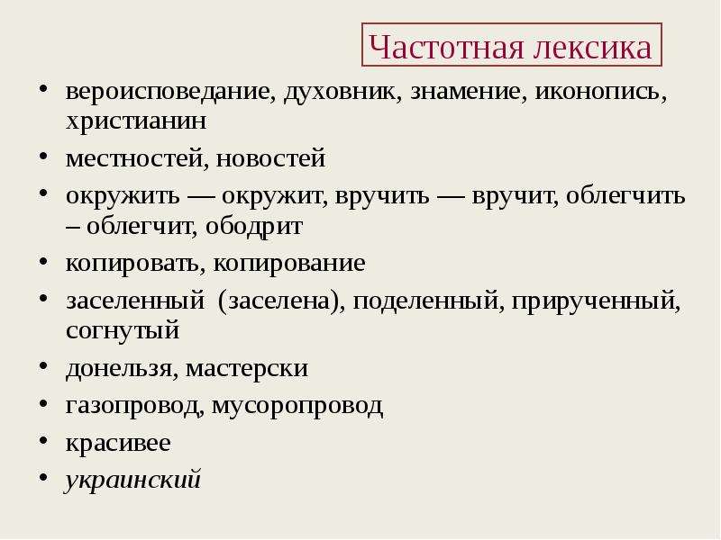 


вероисповедание, духовник, знамение, иконопись, христианин 
вероисповедание, духовник, знамение, иконопись, христианин 
местностей, новостей
окружить — окружит, вручить — вручит, облегчить – облегчит, ободрит
копировать, копирование 
заселенный  (заселена), поделенный, прирученный, согнутый
донельзя, мастерски
газопровод, мусоропровод
красивее 
украинский

