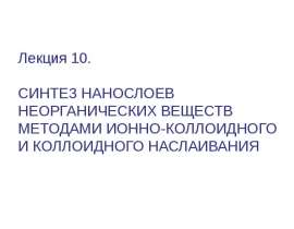 Синтез нанослоев неорганических веществ методами ионно-коллоидного и коллоидного наслаивания. (Лекция 10)