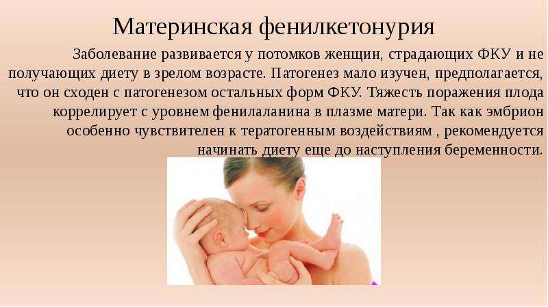 Материнская фенилкетонурия Заболевание развивается у потомков женщин, страдающих ФКУ и не получающих