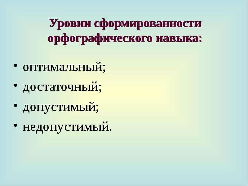 


Уровни сформированности орфографического навыка:
оптимальный;
достаточный;
допустимый;
недопустимый.
