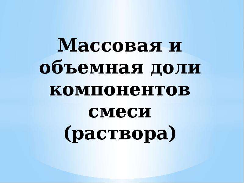 Массовая и объемная доли компонентов. Массовая доля компонентов смеси 8 класс презентация. Массовая и объемная доли компонентов смеси раствора презентация. Массовая и объемная доли компонентов смеси доклад 8 класс. Презентация урока массовая и объемная доли компонентов смеси.