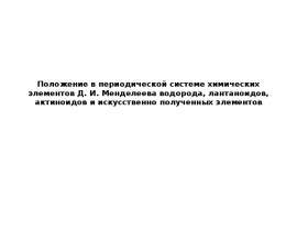 Положение в периодической системе Менделеева водорода, лантаноидов, актиноидов и искусственно полученных элементов