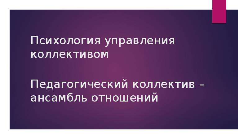 Психология управления коллективом. Педагогический коллектив – ансамбль отношений, слайд №1