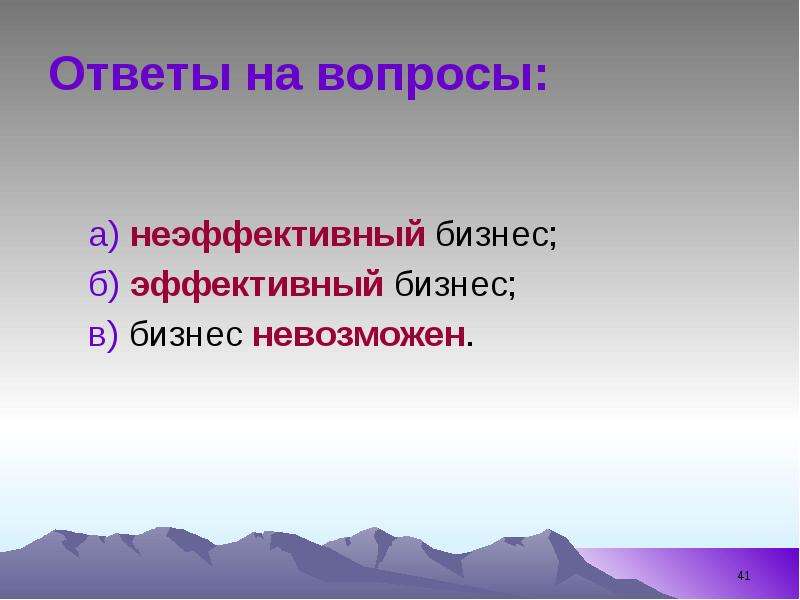 


Ответы на вопросы:
а) неэффективный бизнес;
б) эффективный бизнес;
в) бизнес невозможен.
