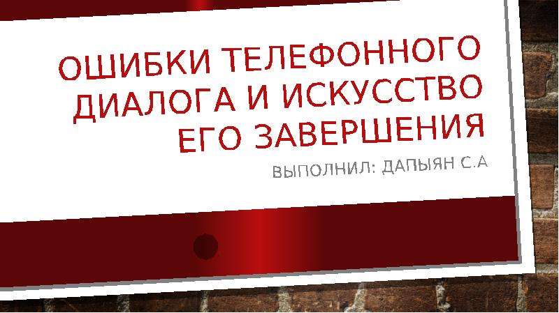 


ОШИБКИ ТЕЛЕФОННОГО ДИАЛОГА И ИСКУССТВО ЕГО ЗАВЕРШЕНИЯ
Выполнил: Дапыян С.А
