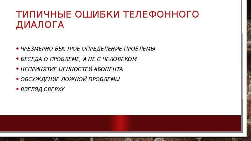 


Типичные ошибки телефонного диалога
Чрезмерно быстрое определение проблемы
Беседа о проблеме, а не с человеком
Непринятие ценностей абонента
Обсуждение ложной проблемы
Взгляд сверху
