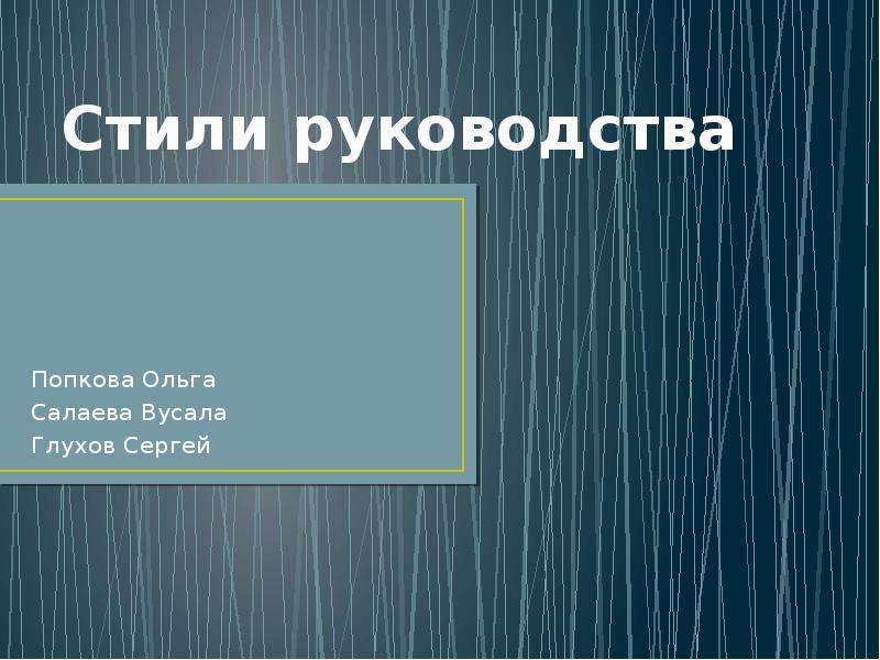 


Стили руководства
Попкова Ольга
Салаева Вусала
Глухов Сергей
