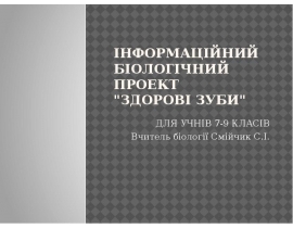 Інформаційний біологічний проект "Здорові зуби"