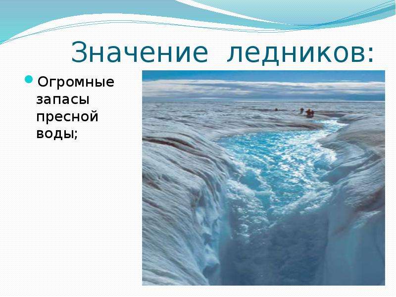 Значение ледников: Огромные запасы пресной воды;