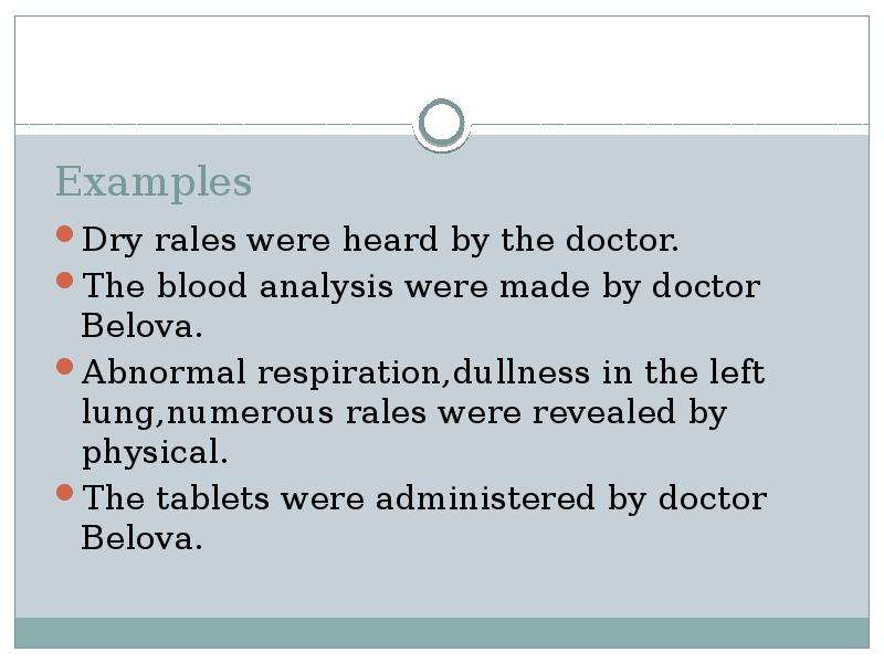 Examples Dry rales were heard by the doctor. The blood analysis were made by doctor Belova. Abnormal