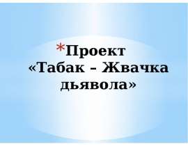 Проект «Табак – жвачка дьявола»