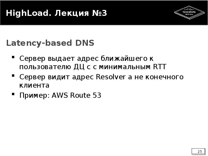 


HighLoad. Лекция №3
Сервер выдает адрес ближайшего к пользователю ДЦ c с минимальным RTT 
Сервер видит адрес Resolver а не конечного клиента
Пример: AWS Route 53
