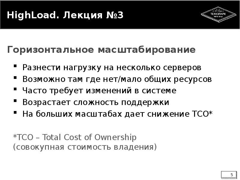 


HighLoad. Лекция №3
Разнести нагрузку на несколько серверов
Возможно там где нет/мало общих ресурсов
Часто требует изменений в системе
Возрастает сложность поддержки
На больших масштабах дает снижение TCO*
*TCO – Total Cost of Ownership
(совокупная стоимость владения)
