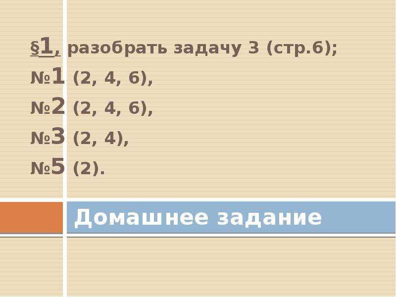 Домашнее задание §1, разобрать задачу 3 (стр. 6); №1 (2, 4, 6), №2 (2, 4, 6), №3 (2, 4), №5 (2).