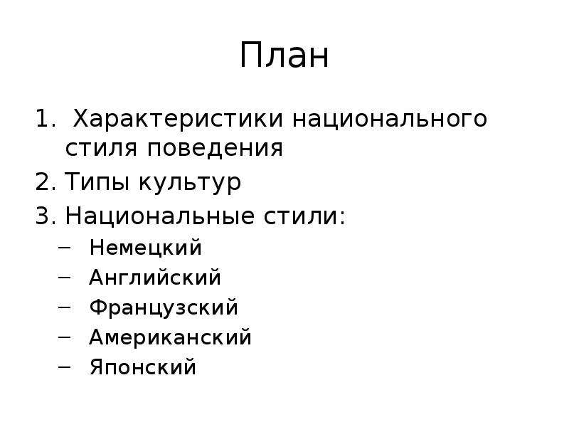 


План
 Характеристики национального стиля поведения 
Типы культур
Национальные стили:
Немецкий
Английский
Французский
Американский
Японский 
