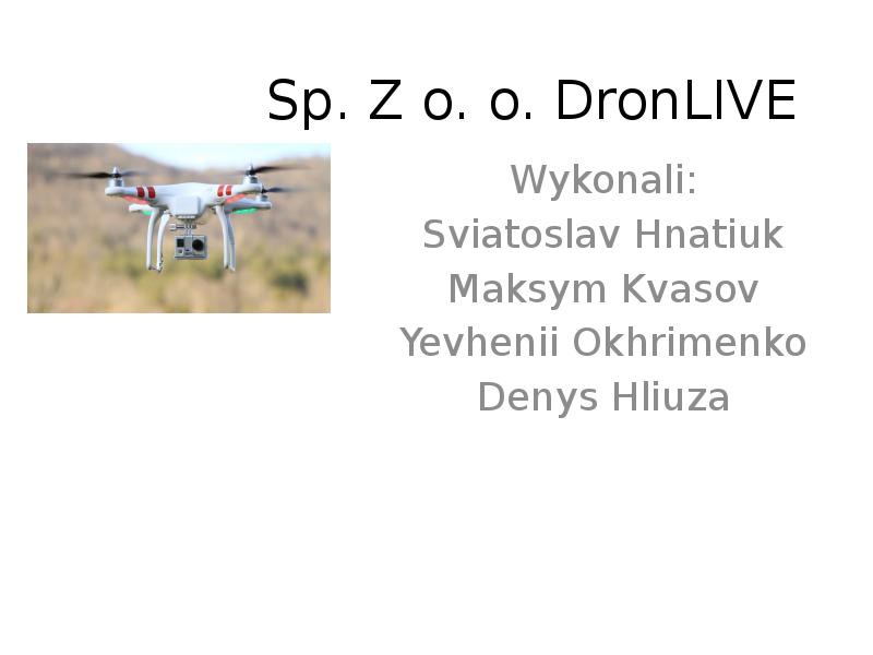 Sp. Z o. o. DronLIVE Wykonali: Sviatoslav Hnatiuk Maksym Kvasov Yevhenii Okhrimenko Denys Hliuza