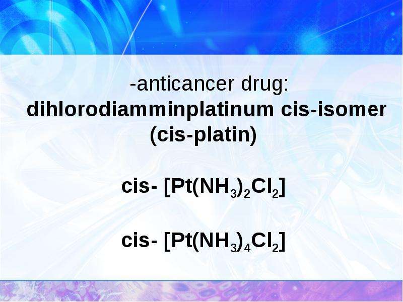 -anticancer drug: dihlorodiamminplatinum cis-isomer (cis-platin) cis- [Pt(NH3)2Cl2] cis- [Pt(NH3)4Cl