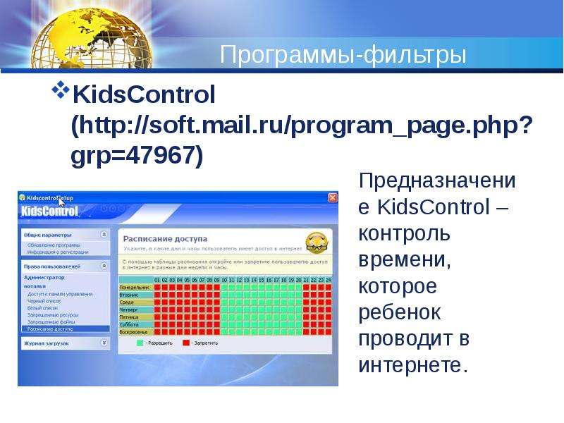 


Программы-фильтры
KidsControl (http://soft.mail.ru/program_page.php?grp=47967)

