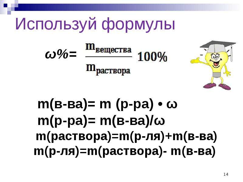Используй формулы Используй формулы ω%= m(в-ва)= m (р-ра) • ω m(р-ра)= m(в-ва)/ω m(раствора)=m(р-ля)