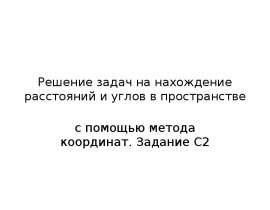 Решение задач на нахождение расстояний и углов в пространстве с помощью метода координат. Задание С2