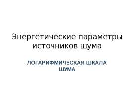 Энергетические параметры источников шума. Логарифмическая шкала шума
