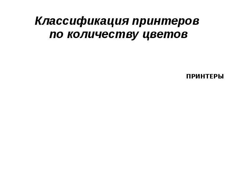 Классификация принтеров. Классификация принтеров по количеству цветов. Классификация принтеров по количеству цвето. Классификация принтеров по способу цветов.