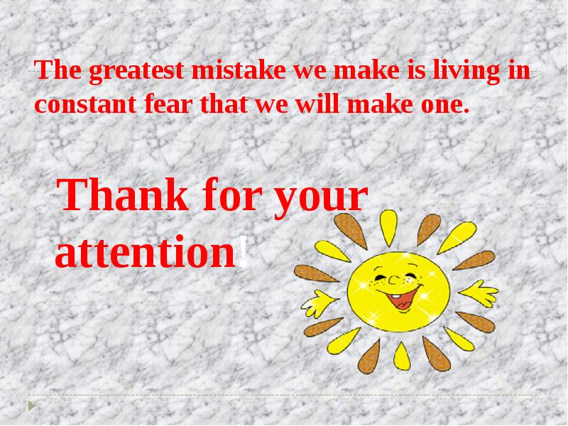 The greatest mistake we make is living in constant fear that we will make one. Thank for your attent