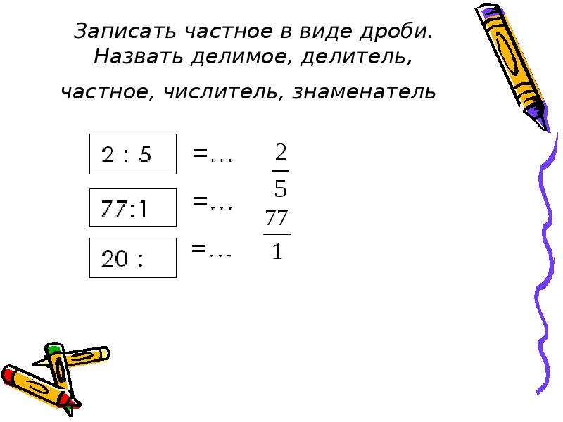 Делитель числитель знаменатель дроби. Частные в виде дроби. Делимое делитель и частное ,знаменатель. Запишите дробь в виде частного.