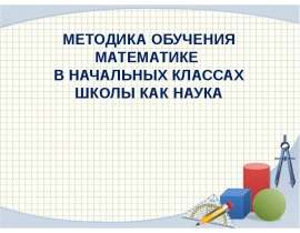 Методика обучения математике в начальных классах школы как наука
