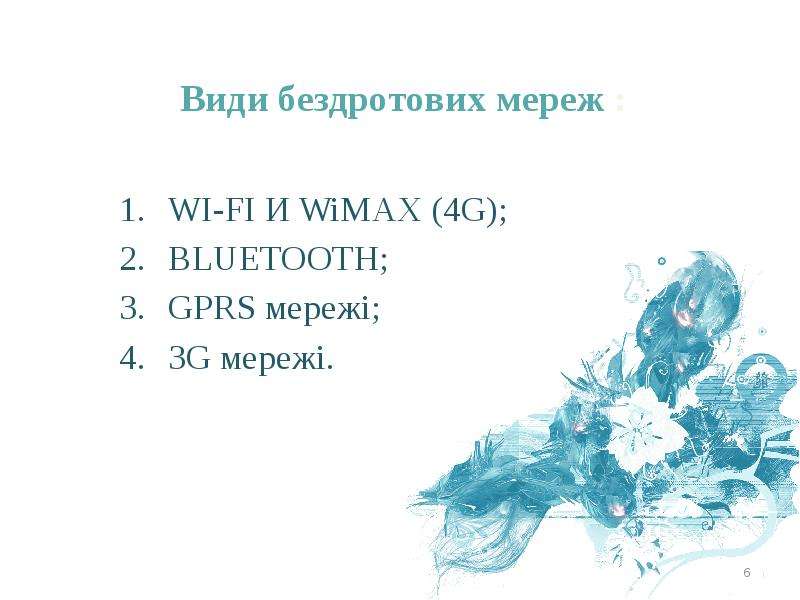Види бездротових мереж : WI-FI И WiMAX (4G); BLUETOOTH; GPRS мережі; 3G мережі.