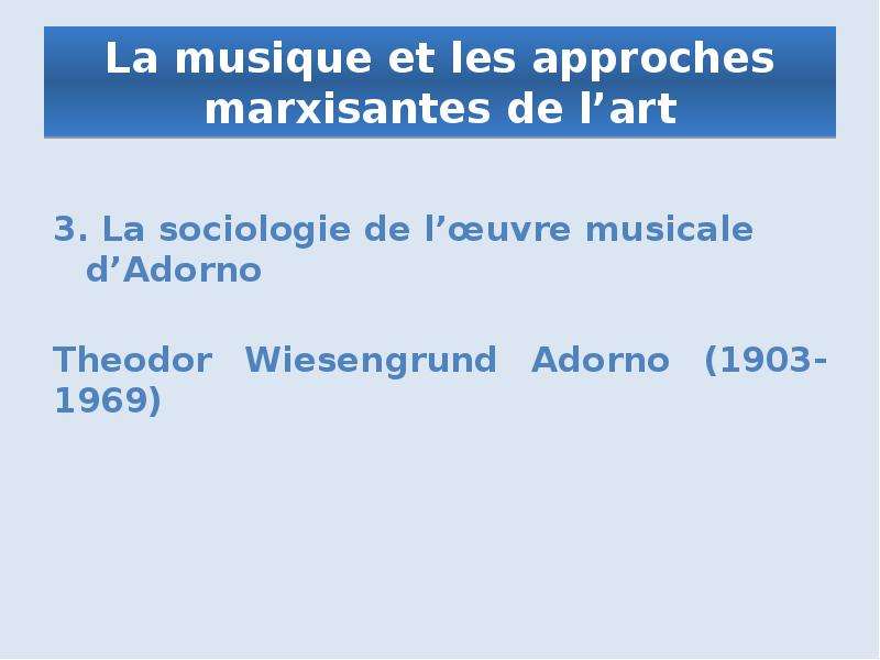 La musique et les approches marxisantes de l’art 3. La sociologie de l’œuvre musicale d’Adorno Theod