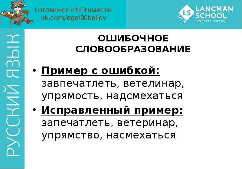 


ОШИБОЧНОЕ СЛОВООБРАЗОВАНИЕ
Пример с ошибкой: завпечатлеть, ветелинар, упрямость, надсмехаться
Исправленный пример: запечатлеть, ветеринар, упрямство, насмехаться
