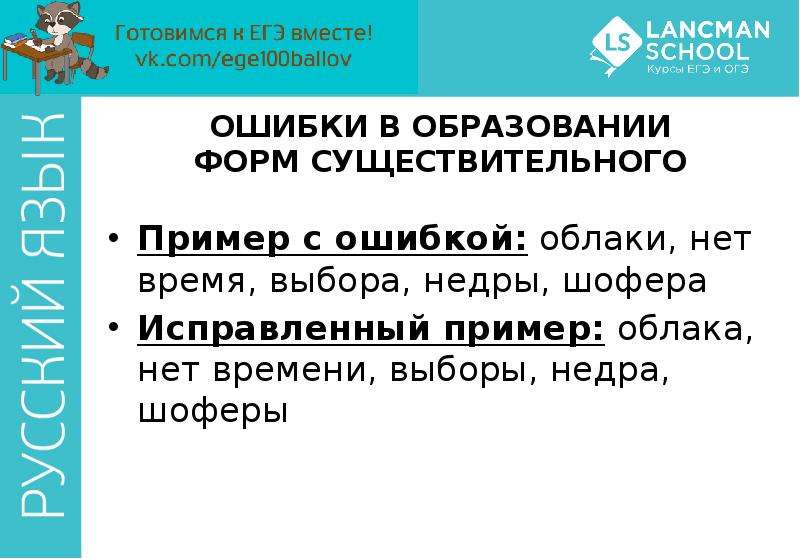 


ОШИБКИ В ОБРАЗОВАНИИ ФОРМ СУЩЕСТВИТЕЛЬНОГО
Пример с ошибкой: облаки, нет время, выбора, недры, шофера
Исправленный пример: облака, нет времени, выборы, недра, шоферы
