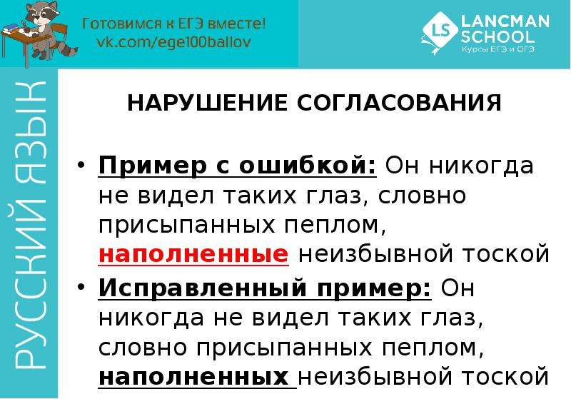 


НАРУШЕНИЕ СОГЛАСОВАНИЯ
Пример с ошибкой: Он никогда не видел таких глаз, словно присыпанных пеплом, наполненные неизбывной тоской
Исправленный пример: Он никогда не видел таких глаз, словно присыпанных пеплом, наполненных неизбывной тоской
