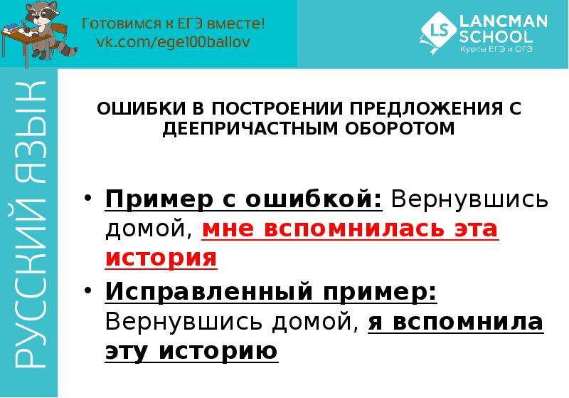 


ОШИБКИ В ПОСТРОЕНИИ ПРЕДЛОЖЕНИЯ С ДЕЕПРИЧАСТНЫМ ОБОРОТОМ
Пример с ошибкой: Вернувшись домой, мне вспомнилась эта история
Исправленный пример: Вернувшись домой, я вспомнила эту историю
